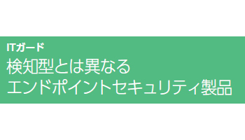 検知型とは異なるエンドポイントセキュリティ製品――ITガード