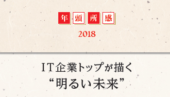 【2018年 年頭所感】　IT企業トップが描く“明るい未来”