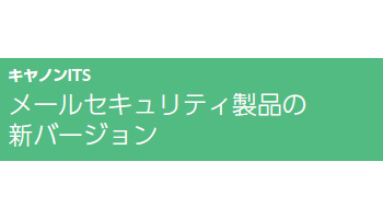 メールセキュリティ製品の新バージョン――キヤノンITS