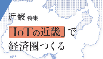 ＜近畿特集＞「IoTの近畿」で経済圏つくる