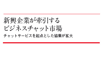 新興企業が牽引する　ビジネスチャット市場　チャットサービスを起点とした協業が拡大