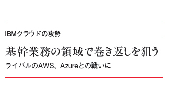 IBMクラウドの攻勢　基幹業務の領域で巻き返しを狙う　ライバルのAWS、Azureとの戦いに