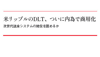 米リップルのDLT、ついに内為で商用化　次世代送金システムの地位を固めるか