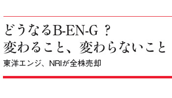 どうなるB-EN-G？　変わること、変わらないこと　東洋エンジ、NRIが全株売却