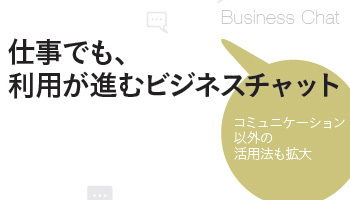 仕事でも、利用が進むビジネスチャット　コミュニケーション以外の活用法も拡大
