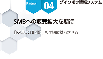 ＜Partner Strategies 04＞ダイワボウ情報システム　SMBへの販売拡大を期待　「iKAZUCHI（雷）」も早期に対応させる
