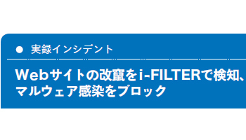 ＜実録インシデント＞Webサイトの改竄をi-FILTERで検知、マルウェア感染をブロック