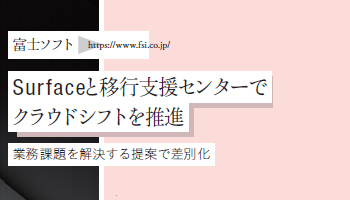 ＜Surface Partner 07＞富士ソフト　Surfaceと移行支援センターで クラウドシフトを推進　業務課題を解決する提案で差別化