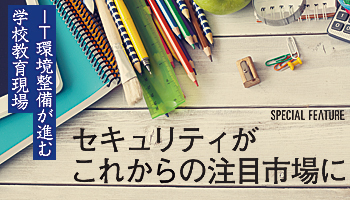 IT環境整備が進む学校教育現場　セキュリティがこれからの注目市場に