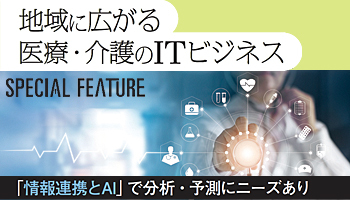 地域に広がる医療・介護のITビジネス