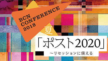 ＜BCN CONFERENCE 2018 夏 「ポスト2020」～リセッションに備える＞