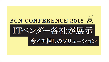 ＜BCN CONFERENCE 2018 夏　ITベンダー各社が展示　今イチ押しのソリューション＞