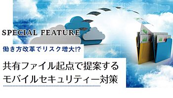 働き方改革でリスク増大!?　共有ファイル起点で提案するモバイルセキュリティー対策