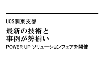 最新の技術と事例が勢揃い　POWER UPソリューションフェアを開催――UOS関東支部