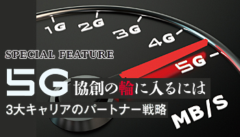 5G　協創の輪に入るには　3大キャリアのパートナー戦略