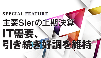 主要SIerの上期決算　IT需要、引き続き好調を維持　AIやIoT、5Gの新しいSIニーズが後押し