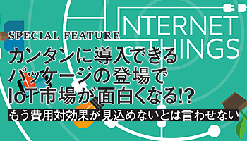 カンタンに導入できるパッケージの登場でIoT市場が面白くなる!?　もう費用対効果が見込めないとは言わせない
