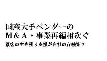 国産大手ベンダーのM&A・事業再編相次ぐ　顧客の生き残り支援が自社の存続策？