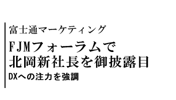 FJMフォーラムで北岡新社長を御披露目　DXへの注力を強調――富士通マーケティング