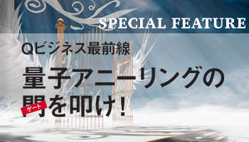 Qビジネス最前線　量子アニーリングの門（ゲート）を叩け！