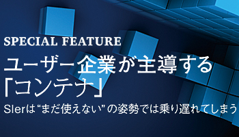 ユーザー企業が主導する「コンテナ」　SIerは“まだ使えない”の姿勢では乗り遅れてしまう