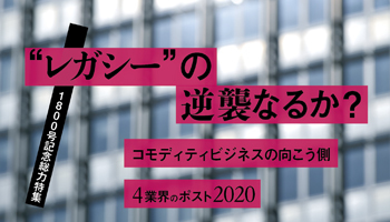 1800号記念総力特集“レガシー”の逆襲なるか？　コモディティビジネスの向こう側 4業界のポスト2020