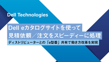 Dell Technologies　Dell eカタログサイトを使って　見積依頼／注文をスピーディーに処理　ディストリビューターとの「e型番」共有で働き方改革を実現