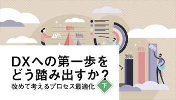 DXへの第一歩をどう踏み出すか？　改めて考えるプロセス最適化（下）