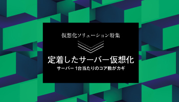 ＜仮想化ソリューション特集＞定着したサーバー仮想化　サーバー1台当たりのコア数がカギ