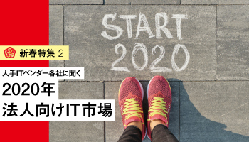 ＜新春特集　2＞大手ITベンダー各社に聞く 2020年 法人向けIT市場