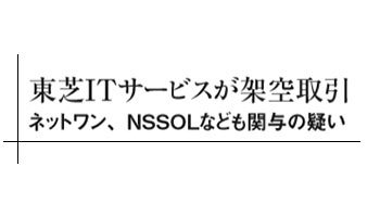 東芝ITサービスが架空取引　ネットワン、NSSOLなども関与の疑い