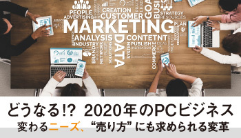 どうなる！？ 2020年のPCビジネス　変わるニーズ“売り方”にも求められる変革