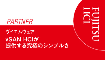 ＜FUJITSU　PARTNER＞ヴイエムウェア　vSAN HCIが提供する究極のシンプルさ　重要業務システムでの採用も本格化