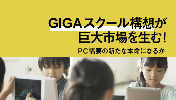 GIGAスクール構想が　巨大市場を生む！　PC需要の新たな本命になるか