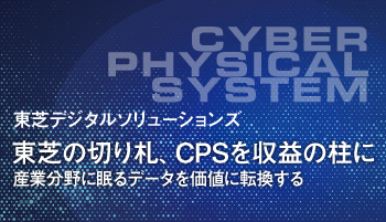 東芝デジタルソリューションズ　東芝の切り札、CPSを収益の柱に　産業分野に眠るデータを価値に転換する