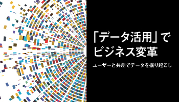 「データ活用」でビジネス変革　ユーザーと共創でデータを掘り起こし