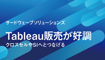 サードウェーブソリューションズ　Tableau販売が好調　クロスセルやSIへとつなげる