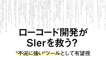 ローコード開発がSIerを救う？　“不況に強い”ツールとして有望視