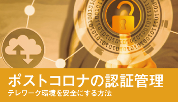 ポストコロナの認証管理　テレワーク環境を安全にする方法