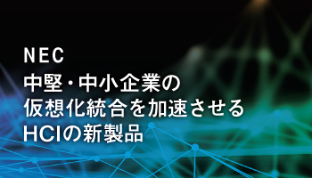 NEC　中堅・中小企業の仮想化統合を加速させるHCIの新製品