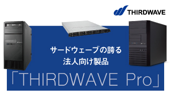 「THIRDWAVE Pro」サードウェーブの誇る法人向け製品 PC、ワークステーション、サーバーのそれぞれの魅力を探る