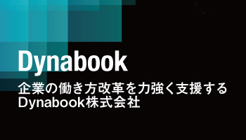 企業の働き方改革を力強く支援する　Dynabook株式会社　信頼のモバイルPCをベースにセキュリティなどのサービスも提供