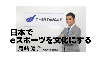 ＜interview 尾崎健介 代表取締役社長＞日本でeスポーツを文化にする