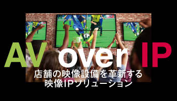 AV over IP 店舗の映像設備を革新する映像IPソリューション