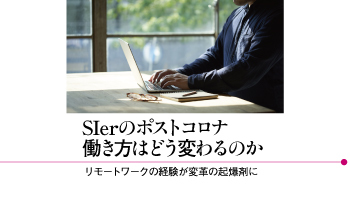 SIerのポストコロナ　働き方はどう変わるのか　リモートワークの経験が変革の起爆剤に