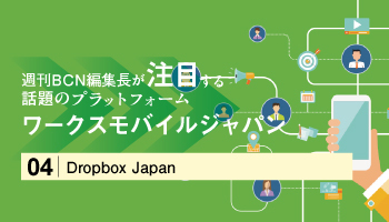 ＜週刊BCN編集長が注目する 話題のプラットフォーム＞ワークスモバイルジャパン　ビジネスチャット「LINE WORKS」とオンライン共同作業場「Dropbox Business」を連携