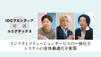 ＜IDCフロンティア　対談　ユニアデックス＞インフラとソリューションサービスの一体化で　システムの全体最適化を実現