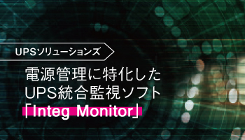UPSソリューションズ　電源管理に特化したUPS統合監視ソフト 「Integ Monitor」メジャーな全てのUPSに対応　トラブル時の初動対応を大幅軽減