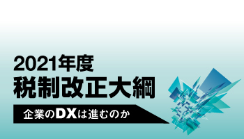2021年度 税制改正大綱　企業のDXは進むのか