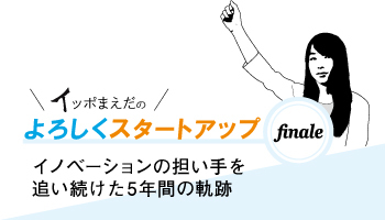 イッポまえだのよろしくスタートアップ finale　イノベーションの担い手を追い続けた5年間の軌跡
